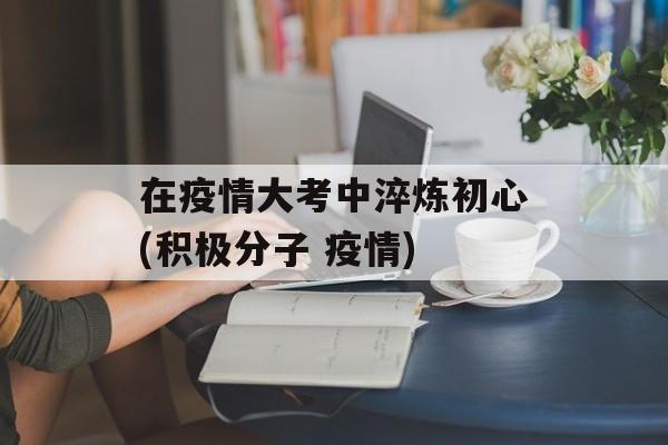 在疫情大考中淬炼初心(积极分子 疫情)