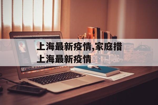 上海最新疫情,家庭措上海最新疫情