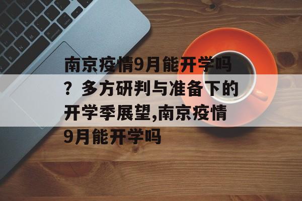 南京疫情9月能开学吗？多方研判与准备下的开学季展望,南京疫情9月能开学吗