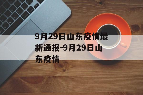 9月29日山东疫情最新通报-9月29日山东疫情