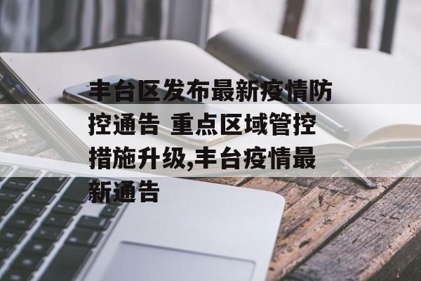 丰台区发布最新疫情防控通告 重点区域管控措施升级,丰台疫情最新通告