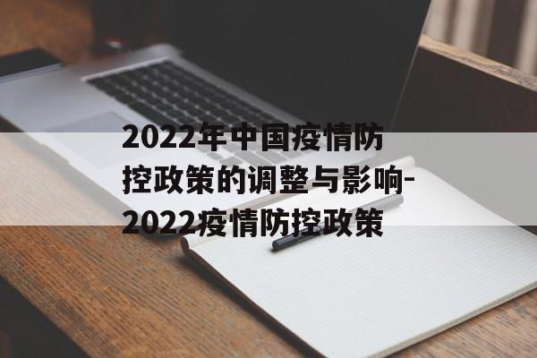 2022年中国疫情防控政策的调整与影响-2022疫情防控政策