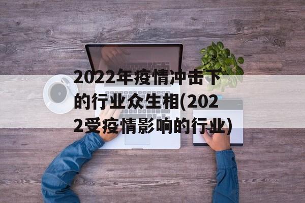 2022年疫情冲击下的行业众生相(2022受疫情影响的行业)