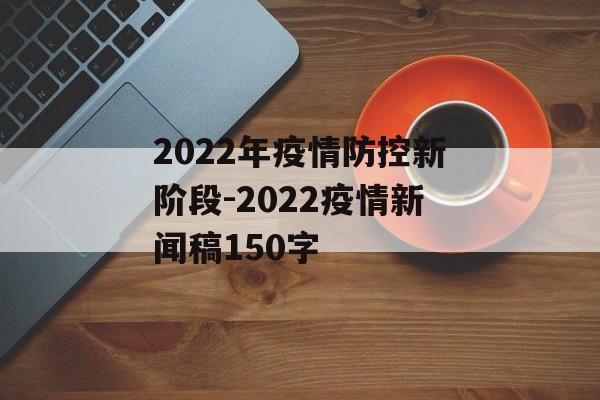 2022年疫情防控新阶段-2022疫情新闻稿150字