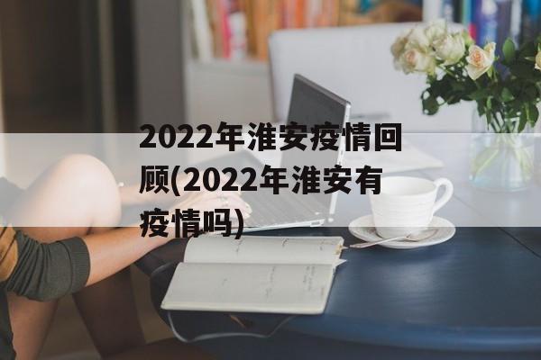 2022年淮安疫情回顾(2022年淮安有疫情吗)