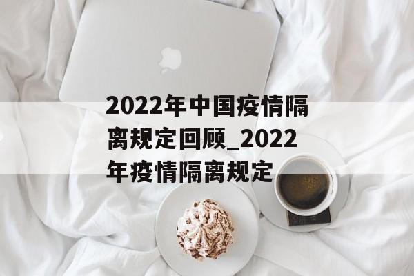 2022年中国疫情隔离规定回顾_2022年疫情隔离规定