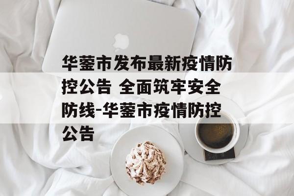 华蓥市发布最新疫情防控公告 全面筑牢安全防线-华蓥市疫情防控公告