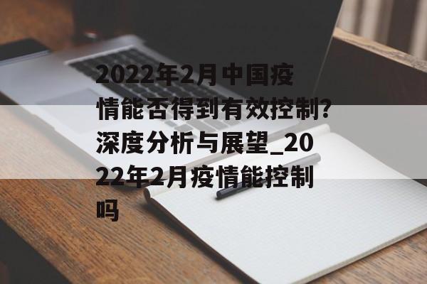 2022年2月中国疫情能否得到有效控制？深度分析与展望_2022年2月疫情能控制吗