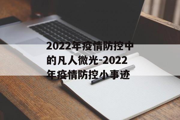 2022年疫情防控中的凡人微光-2022年疫情防控小事迹