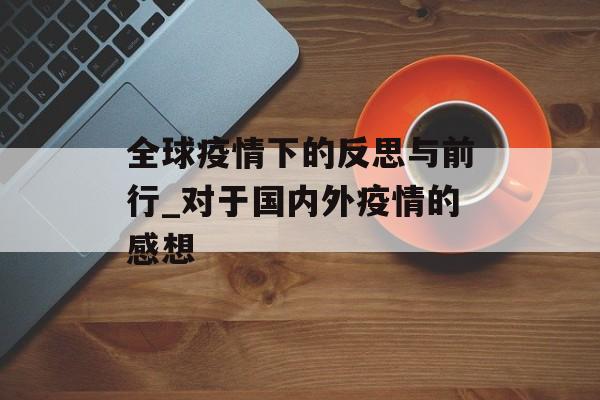 全球疫情下的反思与前行_对于国内外疫情的感想