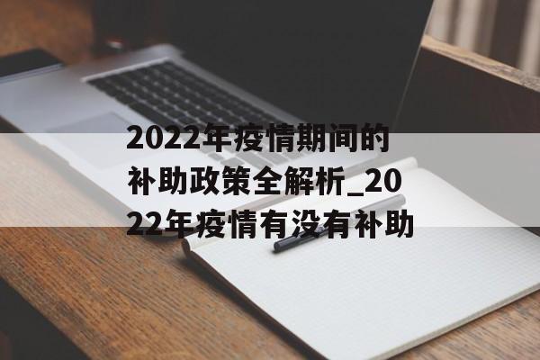 2022年疫情期间的补助政策全解析_2022年疫情有没有补助