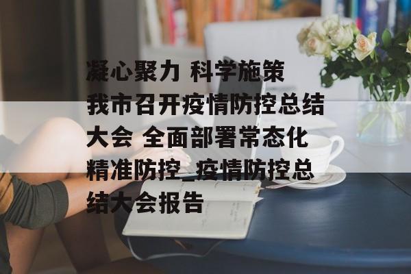凝心聚力 科学施策 我市召开疫情防控总结大会 全面部署常态化精准防控_疫情防控总结大会报告