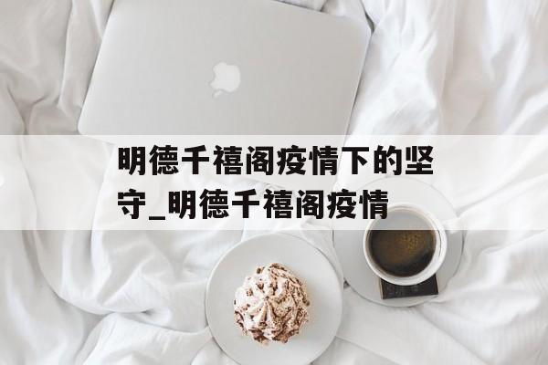 明德千禧阁疫情下的坚守_明德千禧阁疫情