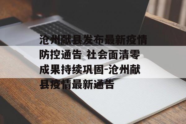 沧州献县发布最新疫情防控通告 社会面清零成果持续巩固-沧州献县疫情最新通告