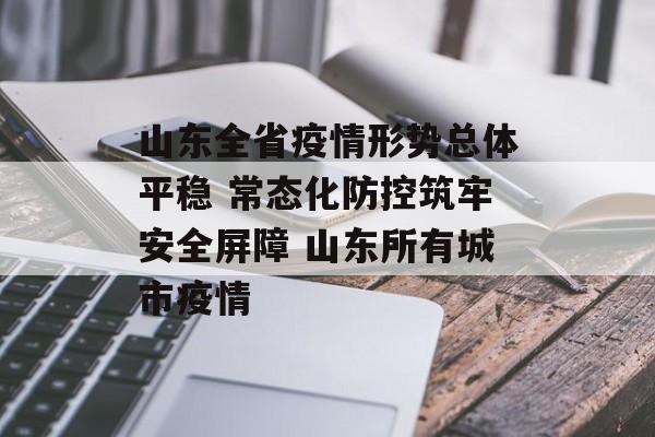 山东全省疫情形势总体平稳 常态化防控筑牢安全屏障 山东所有城市疫情
