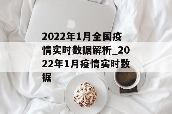 2022年1月全国疫情实时数据解析_2022年1月疫情实时数据