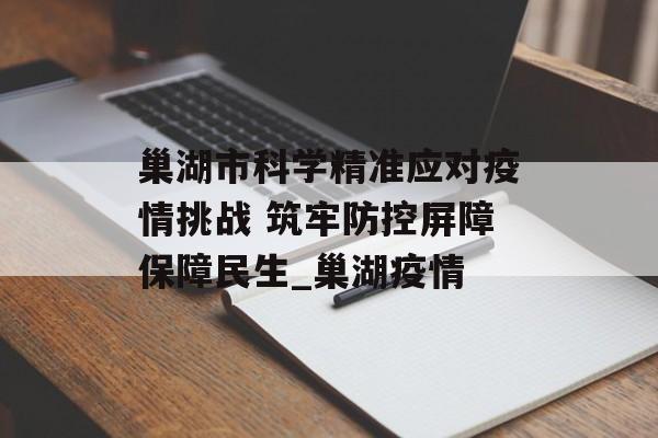 巢湖市科学精准应对疫情挑战 筑牢防控屏障保障民生_巢湖疫情