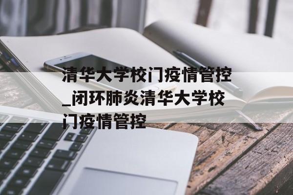 清华大学校门疫情管控_闭环肺炎清华大学校门疫情管控