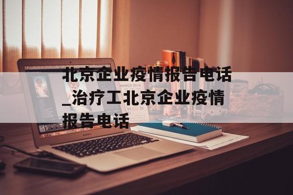 北京企业疫情报告电话_治疗工北京企业疫情报告电话
