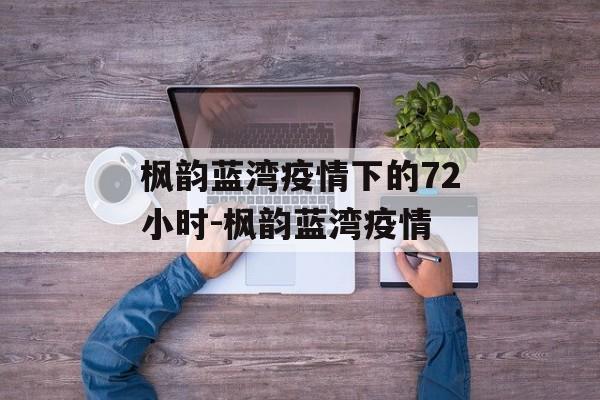 枫韵蓝湾疫情下的72小时-枫韵蓝湾疫情