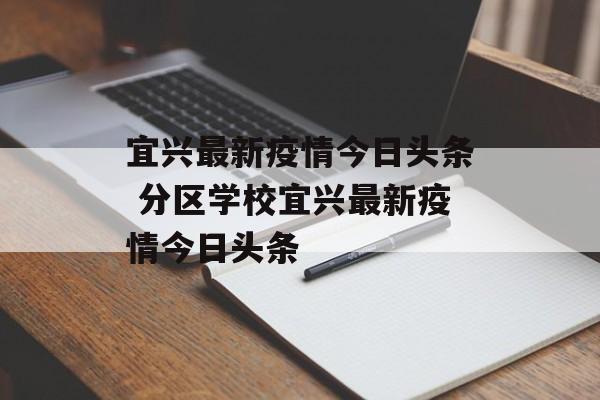 宜兴最新疫情今日头条 分区学校宜兴最新疫情今日头条
