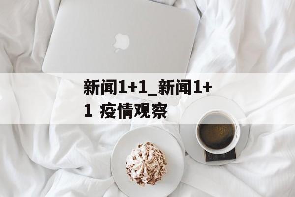 新闻1+1_新闻1+1 疫情观察