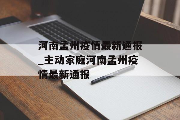 河南孟州疫情最新通报_主动家庭河南孟州疫情最新通报