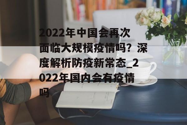 2022年中国会再次面临大规模疫情吗？深度解析防疫新常态_2022年国内会有疫情吗