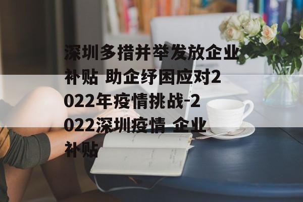 深圳多措并举发放企业补贴 助企纾困应对2022年疫情挑战-2022深圳疫情 企业补贴