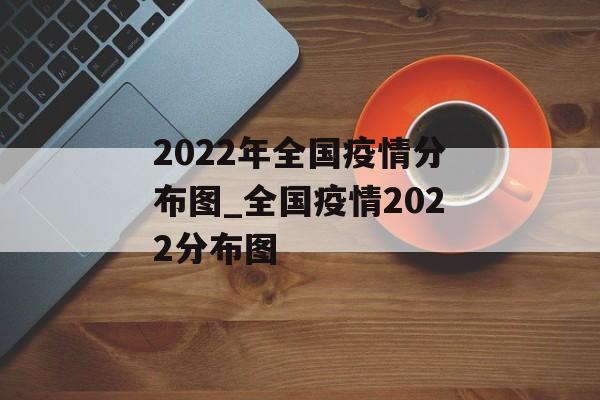 2022年全国疫情分布图_全国疫情2022分布图