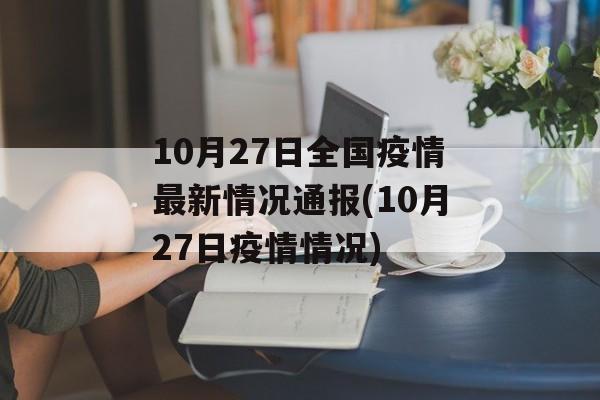 10月27日全国疫情最新情况通报(10月27日疫情情况)