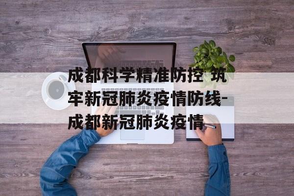 成都科学精准防控 筑牢新冠肺炎疫情防线-成都新冠肺炎疫情