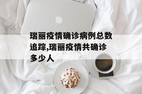 瑞丽疫情确诊病例总数追踪,瑞丽疫情共确诊多少人