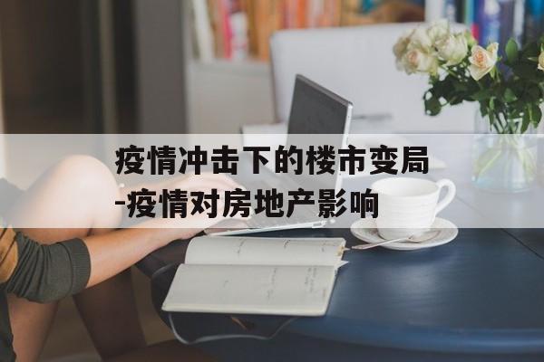 疫情冲击下的楼市变局-疫情对房地产影响