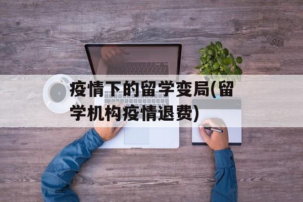 疫情下的留学变局(留学机构疫情退费)
