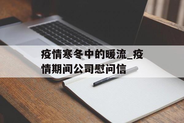 疫情寒冬中的暖流_疫情期间公司慰问信