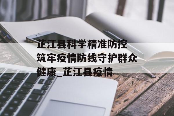 芷江县科学精准防控 筑牢疫情防线守护群众健康_芷江县疫情