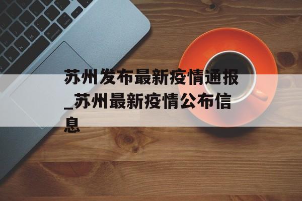 苏州发布最新疫情通报_苏州最新疫情公布信息