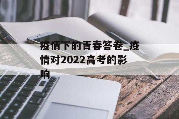 疫情下的青春答卷_疫情对2022高考的影响