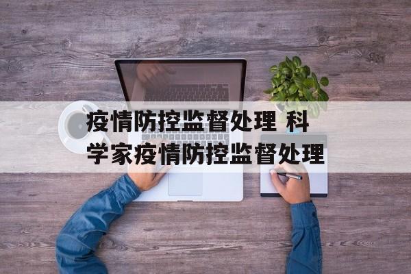 疫情防控监督处理 科学家疫情防控监督处理