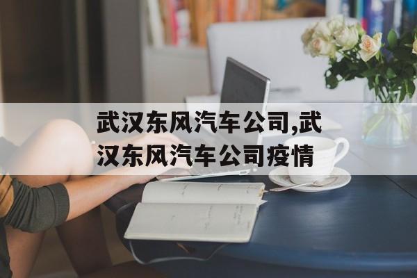 武汉东风汽车公司,武汉东风汽车公司疫情