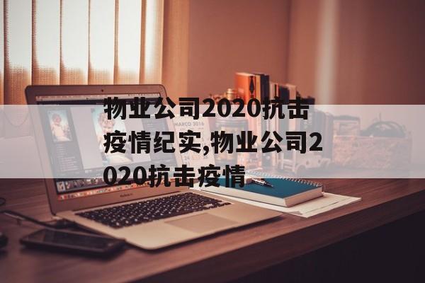 物业公司2020抗击疫情纪实,物业公司2020抗击疫情