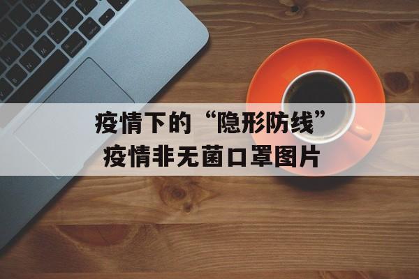 疫情下的“隐形防线” 疫情非无菌口罩图片