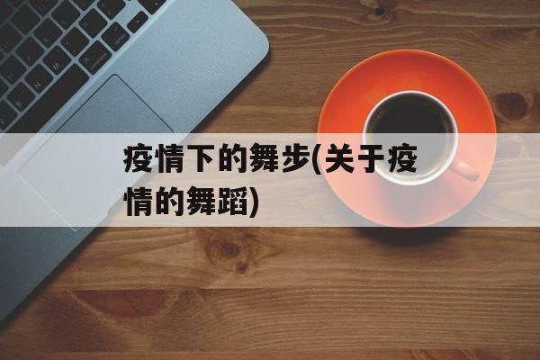 疫情下的舞步(关于疫情的舞蹈)