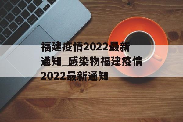 福建疫情2022最新通知_感染物福建疫情2022最新通知