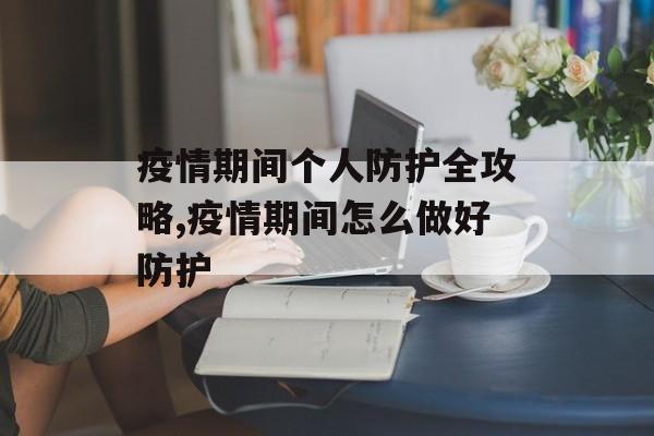 疫情期间个人防护全攻略,疫情期间怎么做好防护