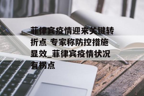 菲律宾疫情迎来关键转折点 专家称防控措施显效_菲律宾疫情状况有拐点