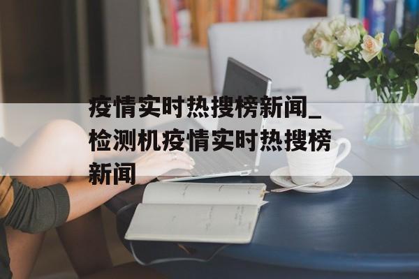 疫情实时热搜榜新闻_检测机疫情实时热搜榜新闻