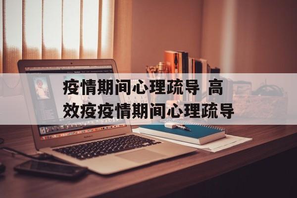 疫情期间心理疏导 高效疫疫情期间心理疏导