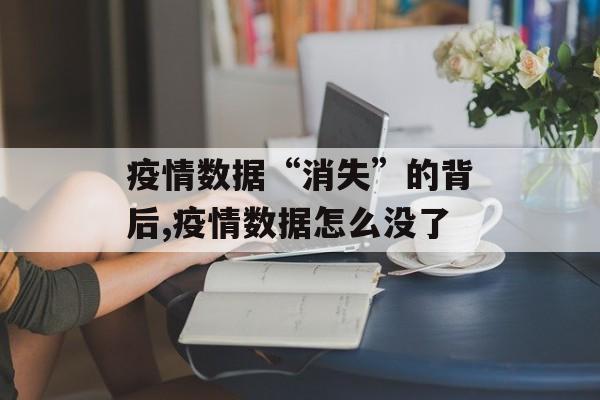 疫情数据“消失”的背后,疫情数据怎么没了